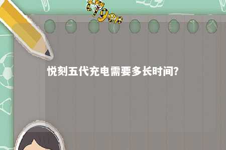 悦刻五代充电需要多长时间？ 